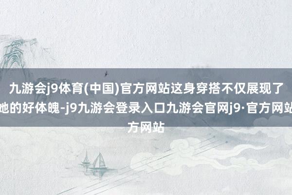 九游会j9体育(中国)官方网站这身穿搭不仅展现了她的好体魄-j9九游会登录入口九游会官网j9·官方网站
