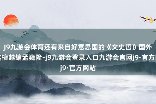 J9九游会体育还有来自好意思国的《文史哲》国外版实檀越编孟巍隆-j9九游会登录入口九游会官网j9·官方网站