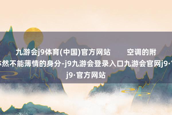 九游会j9体育(中国)官方网站        空调的附加功能亦然不能薄情的身分-j9九游会登录入口九游会官网j9·官方网站