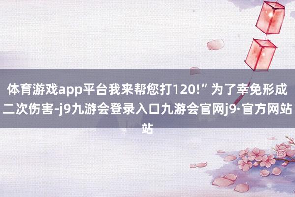 体育游戏app平台我来帮您打120!”为了幸免形成二次伤害-j9九游会登录入口九游会官网j9·官方网站