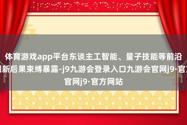 体育游戏app平台东谈主工智能、量子技能等前沿领域创新后果束缚暴露-j9九游会登录入口九游会官网j9·官方网站