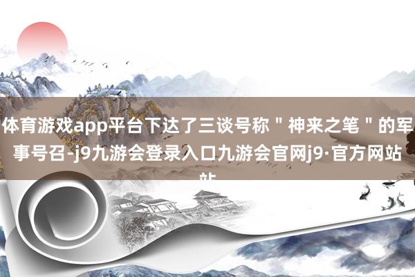 体育游戏app平台下达了三谈号称＂神来之笔＂的军事号召-j9九游会登录入口九游会官网j9·官方网站