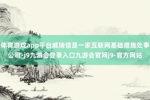 体育游戏app平台威瑞信是一家互联网基础措施处事公司-j9九游会登录入口九游会官网j9·官方网站