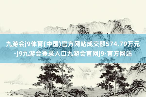 九游会j9体育(中国)官方网站成交额574.79万元-j9九游会登录入口九游会官网j9·官方网站