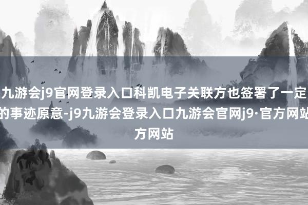 九游会j9官网登录入口科凯电子关联方也签署了一定的事迹原意-j9九游会登录入口九游会官网j9·官方网站