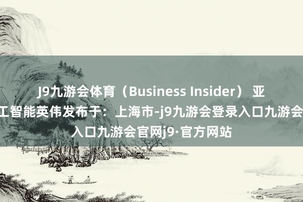 J9九游会体育（Business Insider） 亚马逊契约东谈主工智能英伟发布于：上海市-j9九游会登录入口九游会官网j9·官方网站