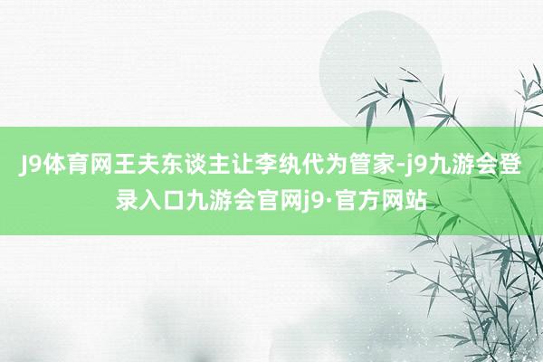 J9体育网王夫东谈主让李纨代为管家-j9九游会登录入口九游会官网j9·官方网站
