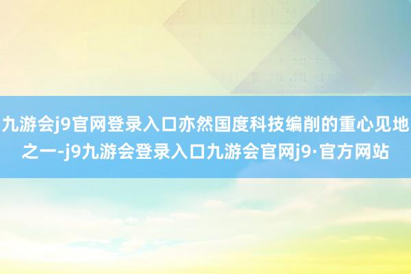 九游会j9官网登录入口亦然国度科技编削的重心见地之一-j9九游会登录入口九游会官网j9·官方网站