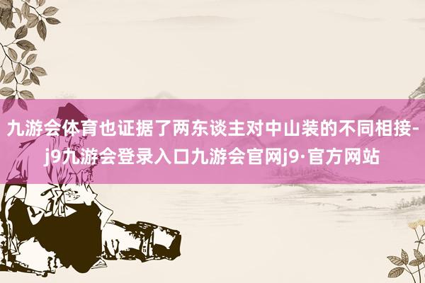 九游会体育也证据了两东谈主对中山装的不同相接-j9九游会登录入口九游会官网j9·官方网站