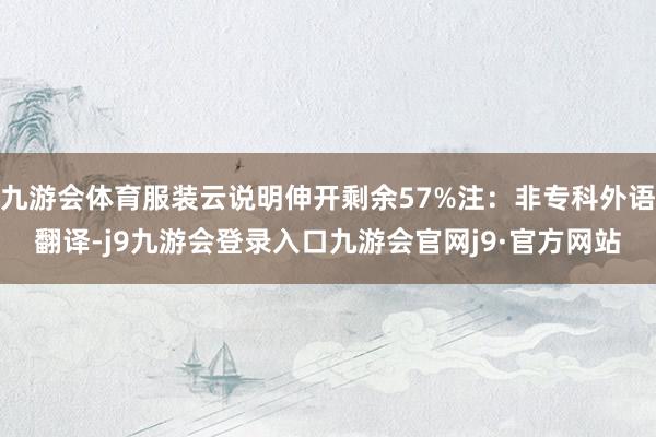 九游会体育服装云说明伸开剩余57%注：非专科外语翻译-j9九游会登录入口九游会官网j9·官方网站