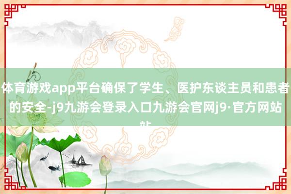 体育游戏app平台确保了学生、医护东谈主员和患者的安全-j9九游会登录入口九游会官网j9·官方网站