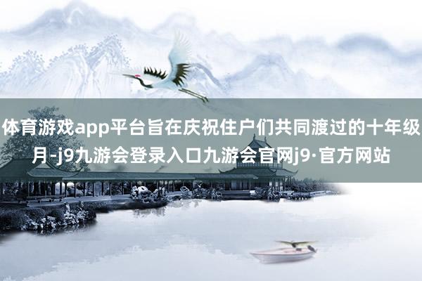 体育游戏app平台旨在庆祝住户们共同渡过的十年级月-j9九游会登录入口九游会官网j9·官方网站