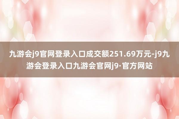 九游会j9官网登录入口成交额251.69万元-j9九游会登录入口九游会官网j9·官方网站