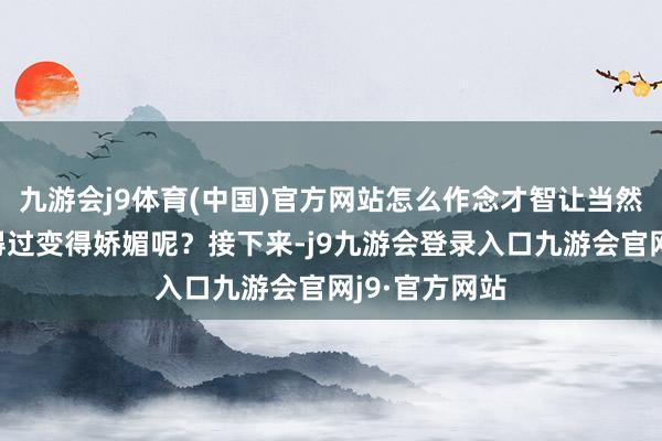 九游会j9体育(中国)官方网站怎么作念才智让当然卷的头发信得过变得娇媚呢？接下来-j9九游会登录入口九游会官网j9·官方网站
