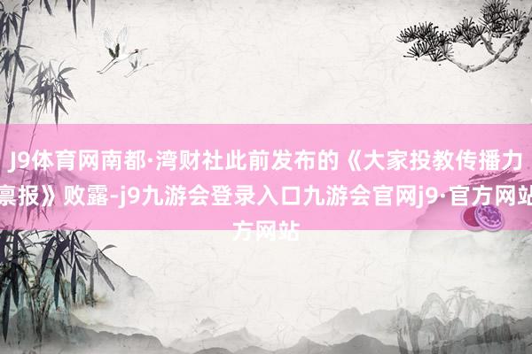 J9体育网南都·湾财社此前发布的《大家投教传播力禀报》败露-j9九游会登录入口九游会官网j9·官方网站