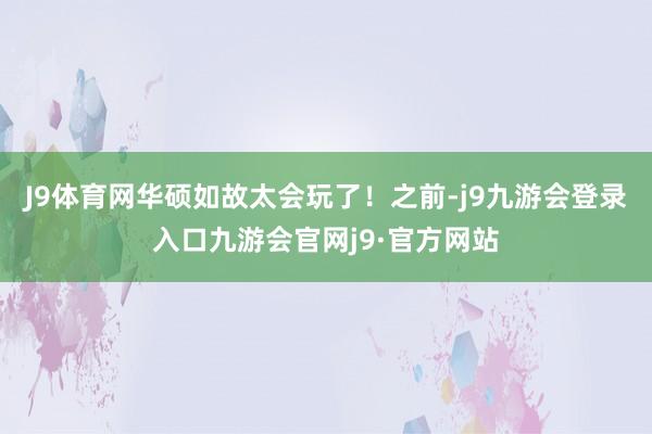 J9体育网华硕如故太会玩了！之前-j9九游会登录入口九游会官网j9·官方网站