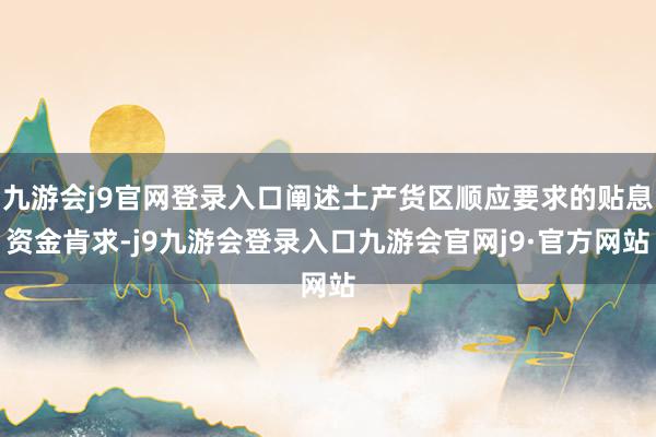 九游会j9官网登录入口阐述土产货区顺应要求的贴息资金肯求-j9九游会登录入口九游会官网j9·官方网站