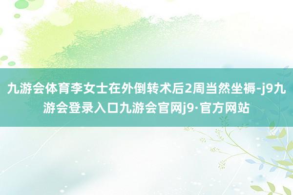 九游会体育李女士在外倒转术后2周当然坐褥-j9九游会登录入口九游会官网j9·官方网站