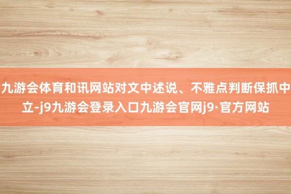 九游会体育和讯网站对文中述说、不雅点判断保抓中立-j9九游会登录入口九游会官网j9·官方网站