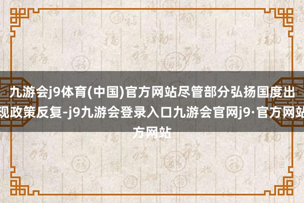 九游会j9体育(中国)官方网站尽管部分弘扬国度出现政策反复-j9九游会登录入口九游会官网j9·官方网站