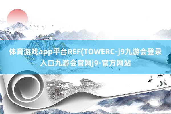 体育游戏app平台REF(TOWERC-j9九游会登录入口九游会官网j9·官方网站
