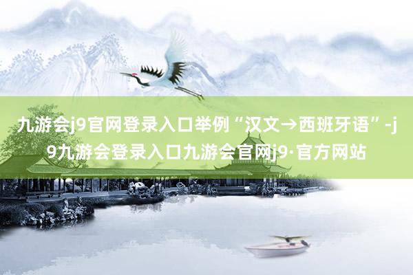 九游会j9官网登录入口举例“汉文→西班牙语”-j9九游会登录入口九游会官网j9·官方网站