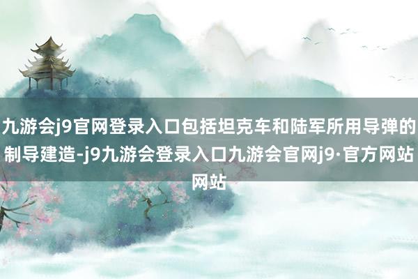 九游会j9官网登录入口包括坦克车和陆军所用导弹的制导建造-j9九游会登录入口九游会官网j9·官方网站