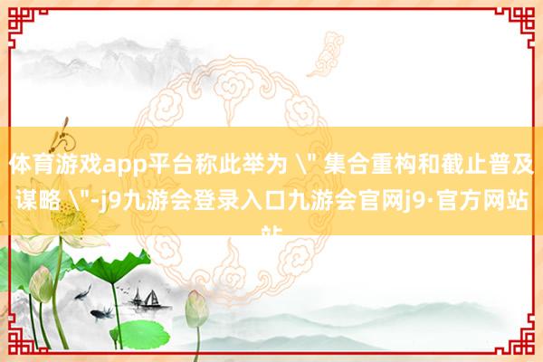 体育游戏app平台称此举为