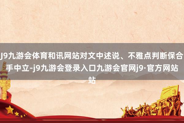 J9九游会体育和讯网站对文中述说、不雅点判断保合手中立-j9九游会登录入口九游会官网j9·官方网站