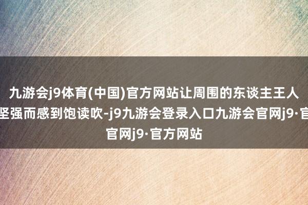 九游会j9体育(中国)官方网站让周围的东谈主王人为她的坚强而感到饱读吹-j9九游会登录入口九游会官网j9·官方网站