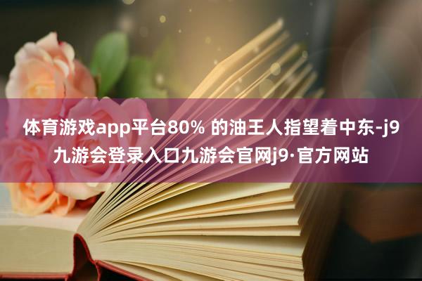 体育游戏app平台80% 的油王人指望着中东-j9九游会登录入口九游会官网j9·官方网站