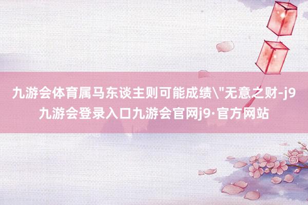 九游会体育属马东谈主则可能成绩